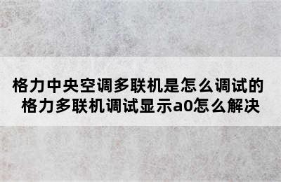 格力中央空调多联机是怎么调试的 格力多联机调试显示a0怎么解决